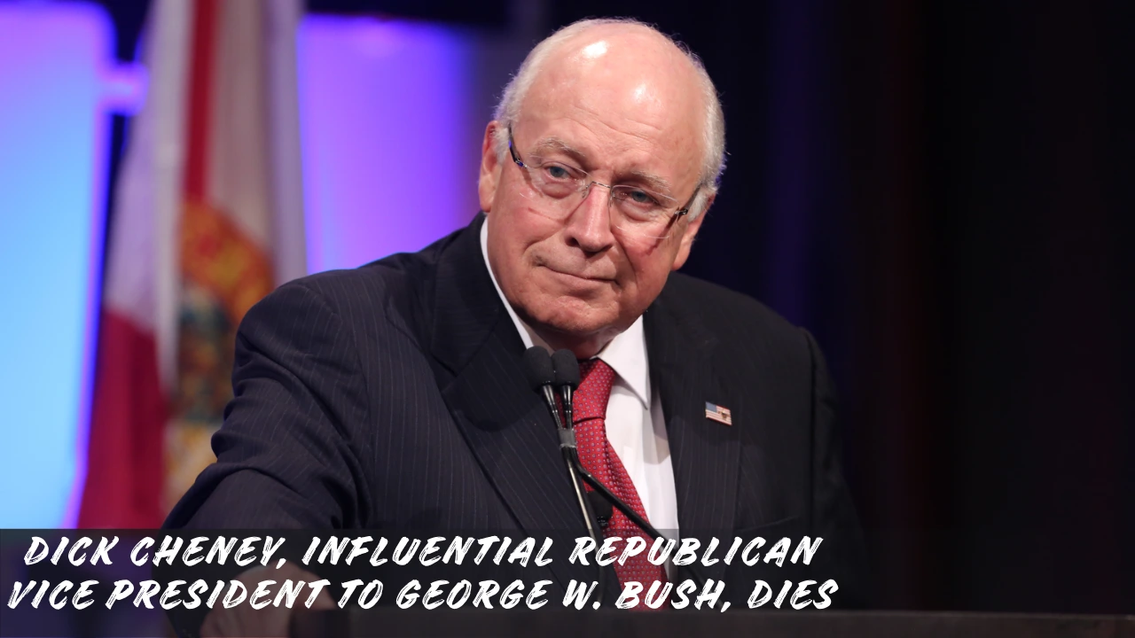 Dick Cheney, influential Republican vice president to George W. Bush, dies